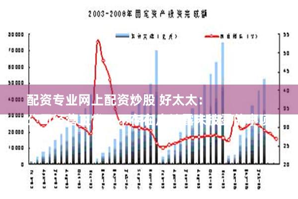 配资专业网上配资炒股 好太太：
公司经营正常，不存在应披露未披露的事项