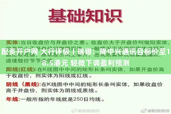 配资开户网 大行评级丨瑞银：降中兴通讯目标价至18.5港元 轻微下调盈利预测