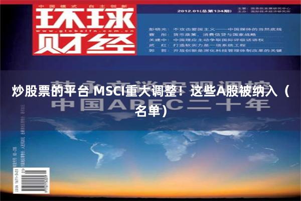 炒股票的平台 MSCI重大调整！这些A股被纳入（名单）