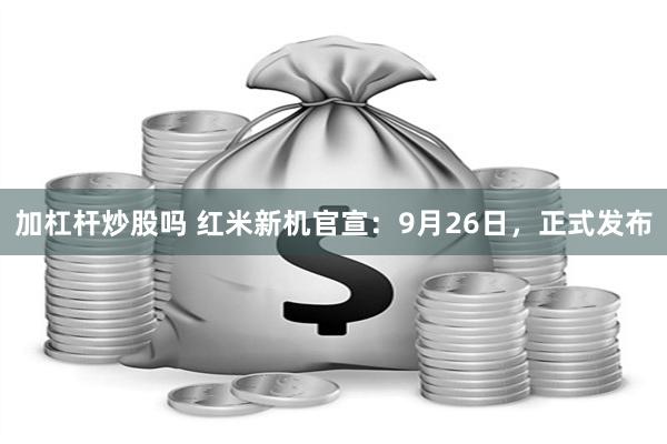 加杠杆炒股吗 红米新机官宣：9月26日，正式发布