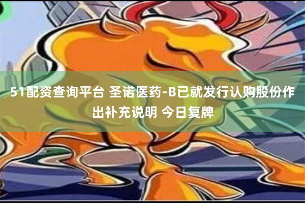 51配资查询平台 圣诺医药-B已就发行认购股份作出补充说明 今日复牌