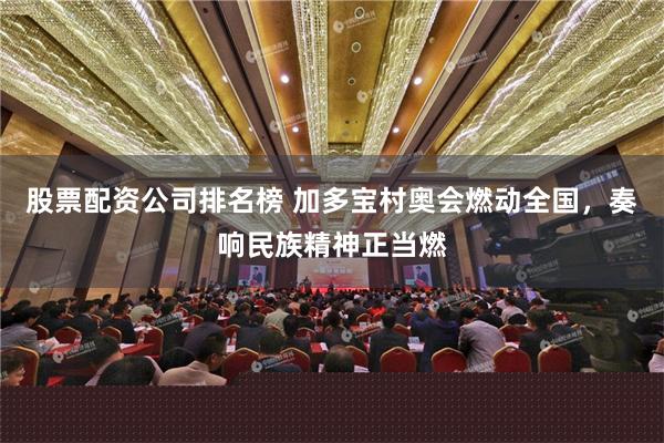 股票配资公司排名榜 加多宝村奥会燃动全国，奏响民族精神正当燃