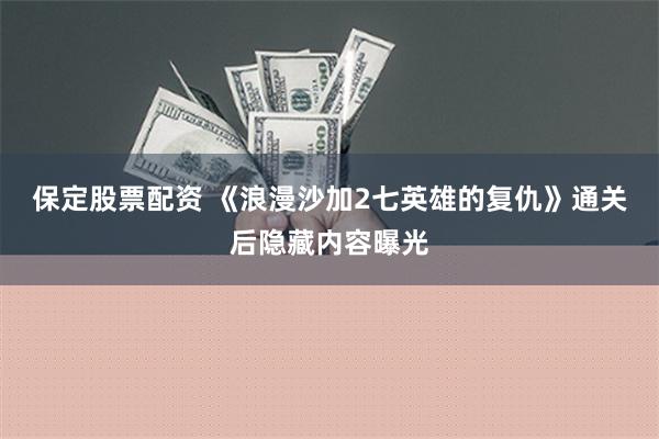 保定股票配资 《浪漫沙加2七英雄的复仇》通关后隐藏内容曝光