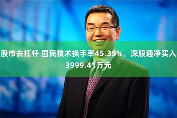 股市去杠杆 国民技术换手率45.35%，深股通净买入3999.41万元