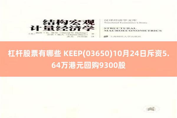 杠杆股票有哪些 KEEP(03650)10月24日斥资5.64万港元回购9300股