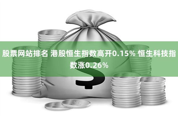 股票网站排名 港股恒生指数高开0.15% 恒生科技指数涨0.26%