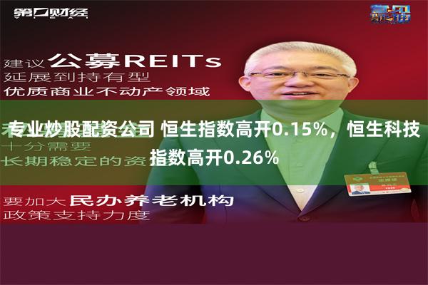 专业炒股配资公司 恒生指数高开0.15%，恒生科技指数高开0.26%