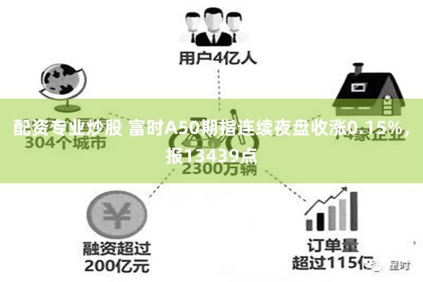 配资专业炒股 富时A50期指连续夜盘收涨0.15%，报13439点