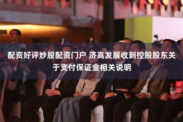 配资好评炒股配资门户 济高发展收到控股股东关于支付保证金相关说明