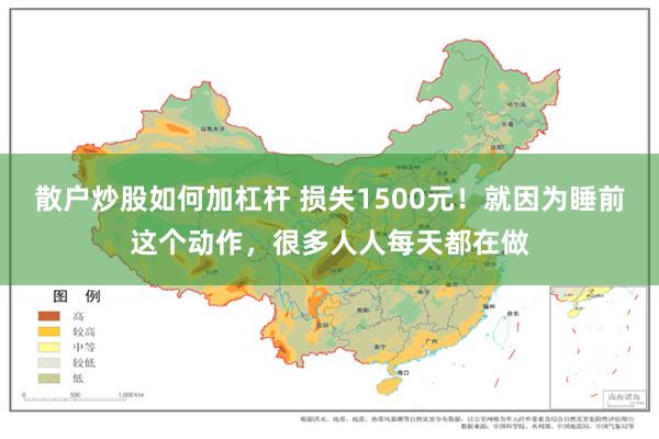 散户炒股如何加杠杆 损失1500元！就因为睡前这个动作，很多人人每天都在做