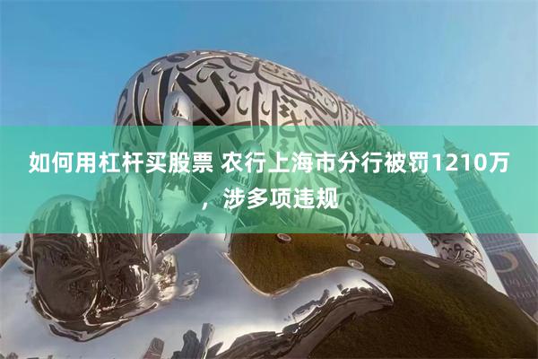 如何用杠杆买股票 农行上海市分行被罚1210万，涉多项违规