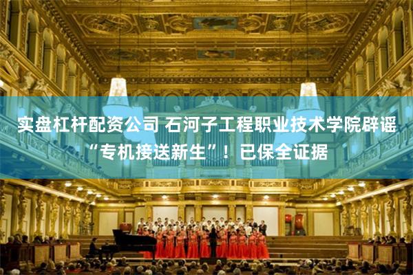 实盘杠杆配资公司 石河子工程职业技术学院辟谣“专机接送新生”！已保全证据