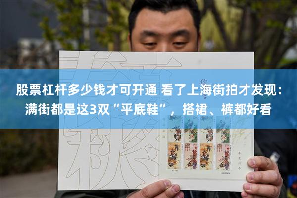 股票杠杆多少钱才可开通 看了上海街拍才发现：满街都是这3双“平底鞋”，搭裙、裤都好看