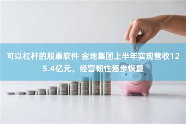 可以杠杆的股票软件 金地集团上半年实现营收125.4亿元，经营韧性逐步恢复