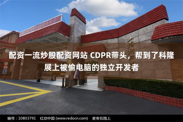 配资一流炒股配资网站 CDPR带头，帮到了科隆展上被偷电脑的独立开发者