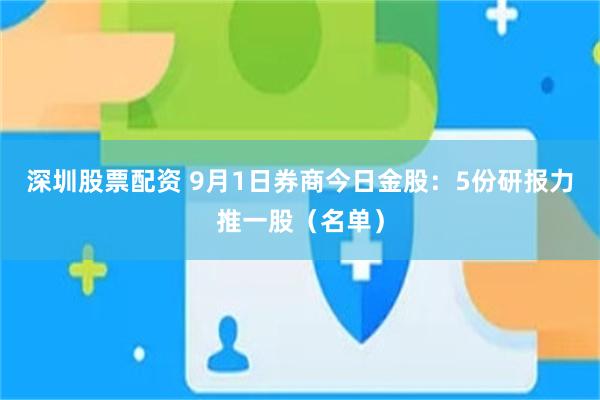 深圳股票配资 9月1日券商今日金股：5份研报力推一股（名单）