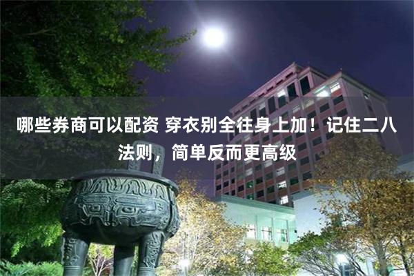 哪些券商可以配资 穿衣别全往身上加！记住二八法则，简单反而更高级