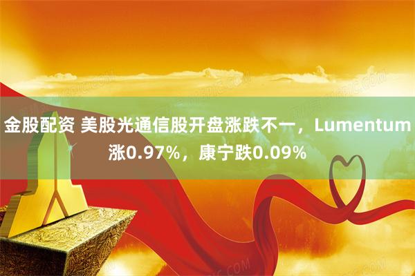 金股配资 美股光通信股开盘涨跌不一，Lumentum涨0.97%，康宁跌0.09%