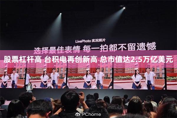 股票杠杆高 台积电再创新高 总市值达2.5万亿美元